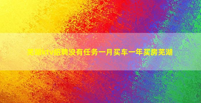 芜湖ktv招聘没有任务一月买车一年买房芜湖